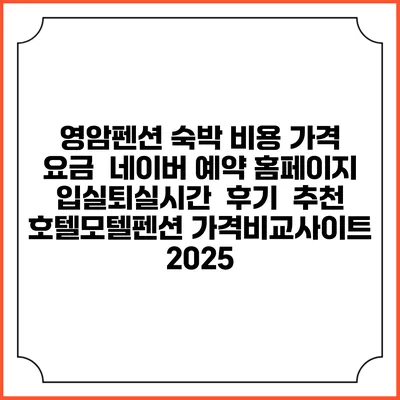 영암펜션 숙박 비용 가격 요금 | 네이버 예약 홈페이지 | 입실퇴실시간 | 후기 | 추천 | 호텔모텔펜션 가격비교사이트 2025