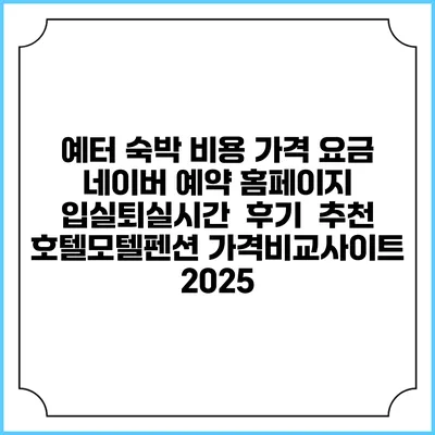 예터 숙박 비용 가격 요금 | 네이버 예약 홈페이지 | 입실퇴실시간 | 후기 | 추천 | 호텔모텔펜션 가격비교사이트 2025
