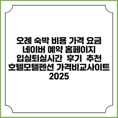 오례 숙박 비용 가격 요금 | 네이버 예약 홈페이지 | 입실퇴실시간 | 후기 | 추천 | 호텔모텔펜션 가격비교사이트 2025