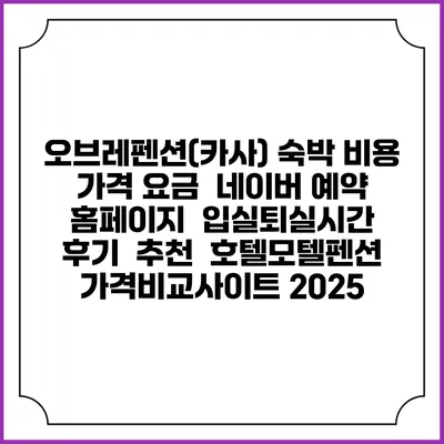 오브레펜션(카사) 숙박 비용 가격 요금 | 네이버 예약 홈페이지 | 입실퇴실시간 | 후기 | 추천 | 호텔모텔펜션 가격비교사이트 2025