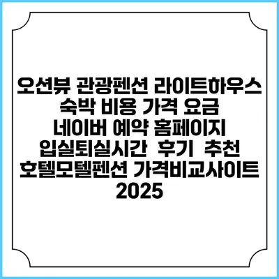 오션뷰 관광펜션 라이트하우스 숙박 비용 가격 요금 | 네이버 예약 홈페이지 | 입실퇴실시간 | 후기 | 추천 | 호텔모텔펜션 가격비교사이트 2025