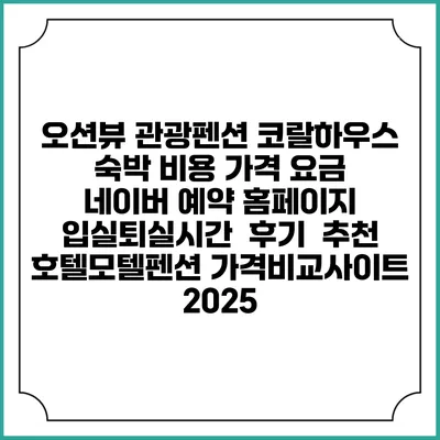 오션뷰 관광펜션 코랄하우스 숙박 비용 가격 요금 | 네이버 예약 홈페이지 | 입실퇴실시간 | 후기 | 추천 | 호텔모텔펜션 가격비교사이트 2025