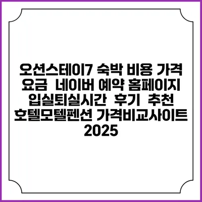 오션스테이7 숙박 비용 가격 요금 | 네이버 예약 홈페이지 | 입실퇴실시간 | 후기 | 추천 | 호텔모텔펜션 가격비교사이트 2025