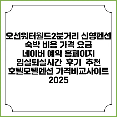 오션워터월드2분거리 신영펜션 숙박 비용 가격 요금 | 네이버 예약 홈페이지 | 입실퇴실시간 | 후기 | 추천 | 호텔모텔펜션 가격비교사이트 2025