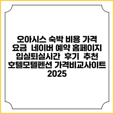 오아시스 숙박 비용 가격 요금 | 네이버 예약 홈페이지 | 입실퇴실시간 | 후기 | 추천 | 호텔모텔펜션 가격비교사이트 2025