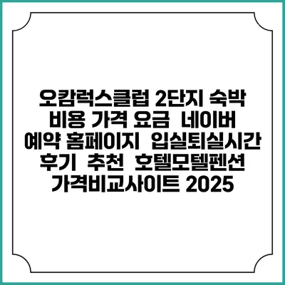 오캄럭스클럽 2단지 숙박 비용 가격 요금 | 네이버 예약 홈페이지 | 입실퇴실시간 | 후기 | 추천 | 호텔모텔펜션 가격비교사이트 2025