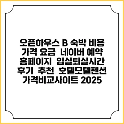 오픈하우스 B 숙박 비용 가격 요금 | 네이버 예약 홈페이지 | 입실퇴실시간 | 후기 | 추천 | 호텔모텔펜션 가격비교사이트 2025