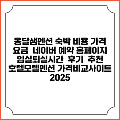 옹달샘펜션 숙박 비용 가격 요금 | 네이버 예약 홈페이지 | 입실퇴실시간 | 후기 | 추천 | 호텔모텔펜션 가격비교사이트 2025