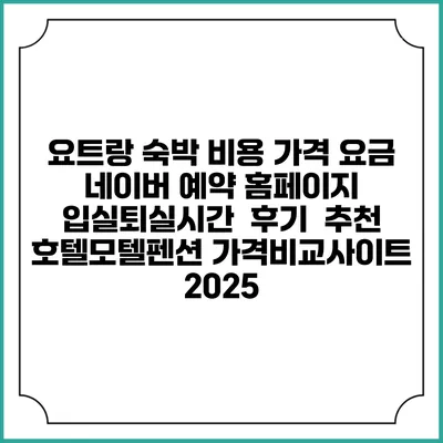 요트랑 숙박 비용 가격 요금 | 네이버 예약 홈페이지 | 입실퇴실시간 | 후기 | 추천 | 호텔모텔펜션 가격비교사이트 2025