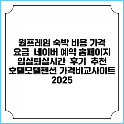 원프레임 숙박 비용 가격 요금 | 네이버 예약 홈페이지 | 입실퇴실시간 | 후기 | 추천 | 호텔모텔펜션 가격비교사이트 2025