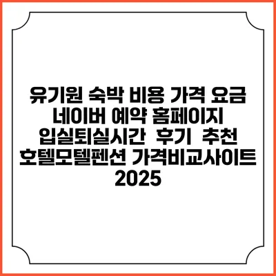 유기원 숙박 비용 가격 요금 | 네이버 예약 홈페이지 | 입실퇴실시간 | 후기 | 추천 | 호텔모텔펜션 가격비교사이트 2025