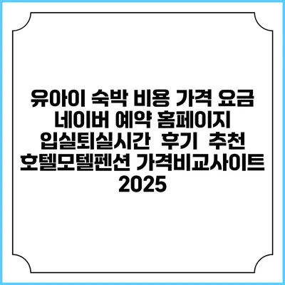 유아이 숙박 비용 가격 요금 | 네이버 예약 홈페이지 | 입실퇴실시간 | 후기 | 추천 | 호텔모텔펜션 가격비교사이트 2025