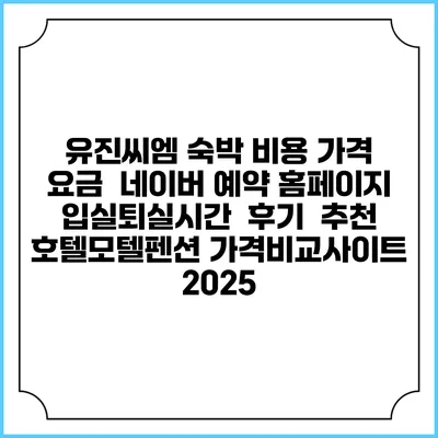유진씨엠 숙박 비용 가격 요금 | 네이버 예약 홈페이지 | 입실퇴실시간 | 후기 | 추천 | 호텔모텔펜션 가격비교사이트 2025