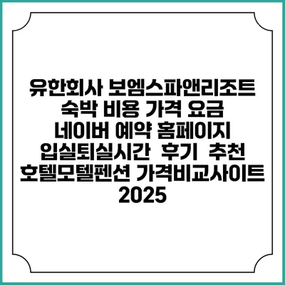 유한회사 보엠스파앤리조트 숙박 비용 가격 요금 | 네이버 예약 홈페이지 | 입실퇴실시간 | 후기 | 추천 | 호텔모텔펜션 가격비교사이트 2025