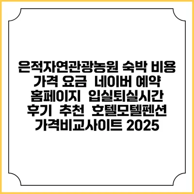 은적자연관광농원 숙박 비용 가격 요금 | 네이버 예약 홈페이지 | 입실퇴실시간 | 후기 | 추천 | 호텔모텔펜션 가격비교사이트 2025