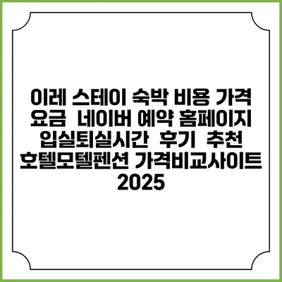 이레 스테이 숙박 비용 가격 요금 | 네이버 예약 홈페이지 | 입실퇴실시간 | 후기 | 추천 | 호텔모텔펜션 가격비교사이트 2025