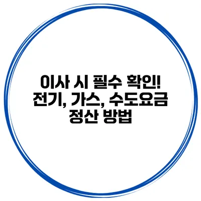 이사 시 필수 확인! 전기, 가스, 수도요금 정산 방법