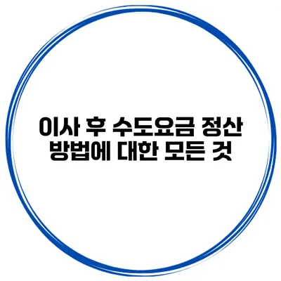 이사 후 수도요금 정산 방법에 대한 모든 것