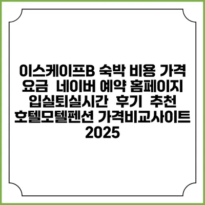 이스케이프B 숙박 비용 가격 요금 | 네이버 예약 홈페이지 | 입실퇴실시간 | 후기 | 추천 | 호텔모텔펜션 가격비교사이트 2025
