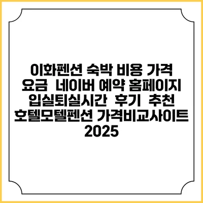 이화펜션 숙박 비용 가격 요금 | 네이버 예약 홈페이지 | 입실퇴실시간 | 후기 | 추천 | 호텔모텔펜션 가격비교사이트 2025