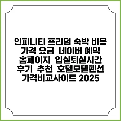 인피니티 프리덤 숙박 비용 가격 요금 | 네이버 예약 홈페이지 | 입실퇴실시간 | 후기 | 추천 | 호텔모텔펜션 가격비교사이트 2025