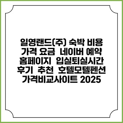 일영랜드(주) 숙박 비용 가격 요금 | 네이버 예약 홈페이지 | 입실퇴실시간 | 후기 | 추천 | 호텔모텔펜션 가격비교사이트 2025