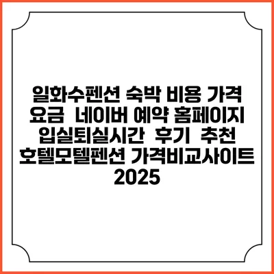 일화수펜션 숙박 비용 가격 요금 | 네이버 예약 홈페이지 | 입실퇴실시간 | 후기 | 추천 | 호텔모텔펜션 가격비교사이트 2025