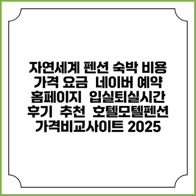 자연세계 펜션 숙박 비용 가격 요금 | 네이버 예약 홈페이지 | 입실퇴실시간 | 후기 | 추천 | 호텔모텔펜션 가격비교사이트 2025
