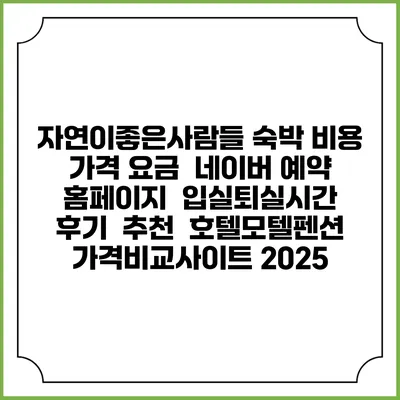 자연이좋은사람들 숙박 비용 가격 요금 | 네이버 예약 홈페이지 | 입실퇴실시간 | 후기 | 추천 | 호텔모텔펜션 가격비교사이트 2025