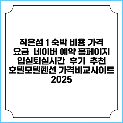 작은섬 1 숙박 비용 가격 요금 | 네이버 예약 홈페이지 | 입실퇴실시간 | 후기 | 추천 | 호텔모텔펜션 가격비교사이트 2025