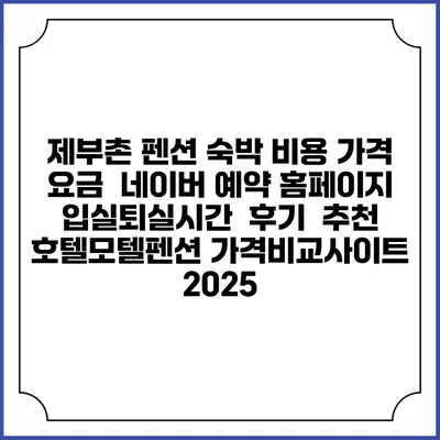 제부촌 펜션 숙박 비용 가격 요금 | 네이버 예약 홈페이지 | 입실퇴실시간 | 후기 | 추천 | 호텔모텔펜션 가격비교사이트 2025