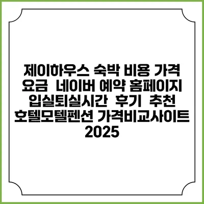 제이하우스 숙박 비용 가격 요금 | 네이버 예약 홈페이지 | 입실퇴실시간 | 후기 | 추천 | 호텔모텔펜션 가격비교사이트 2025