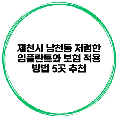 제천시 남천동 저렴한 임플란트와 보험 적용 방법 5곳 추천