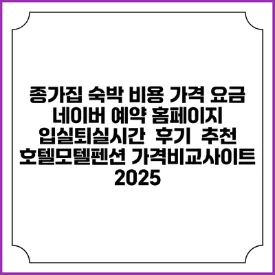 종가집 숙박 비용 가격 요금 | 네이버 예약 홈페이지 | 입실퇴실시간 | 후기 | 추천 | 호텔모텔펜션 가격비교사이트 2025