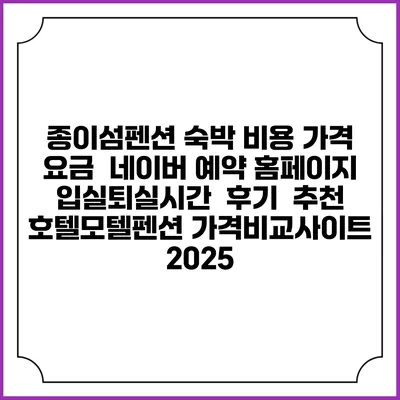 종이섬펜션 숙박 비용 가격 요금 | 네이버 예약 홈페이지 | 입실퇴실시간 | 후기 | 추천 | 호텔모텔펜션 가격비교사이트 2025