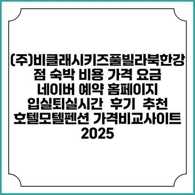 (주)비클래시키즈풀빌라북한강점 숙박 비용 가격 요금 | 네이버 예약 홈페이지 | 입실퇴실시간 | 후기 | 추천 | 호텔모텔펜션 가격비교사이트 2025