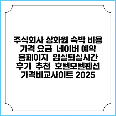 주식회사 상화원 숙박 비용 가격 요금 | 네이버 예약 홈페이지 | 입실퇴실시간 | 후기 | 추천 | 호텔모텔펜션 가격비교사이트 2025