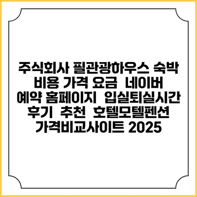 주식회사 필관광하우스 숙박 비용 가격 요금 | 네이버 예약 홈페이지 | 입실퇴실시간 | 후기 | 추천 | 호텔모텔펜션 가격비교사이트 2025