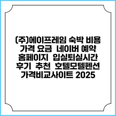(주)에이프레임 숙박 비용 가격 요금 | 네이버 예약 홈페이지 | 입실퇴실시간 | 후기 | 추천 | 호텔모텔펜션 가격비교사이트 2025