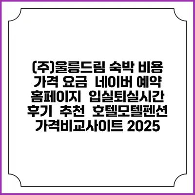 (주)울릉드림 숙박 비용 가격 요금 | 네이버 예약 홈페이지 | 입실퇴실시간 | 후기 | 추천 | 호텔모텔펜션 가격비교사이트 2025