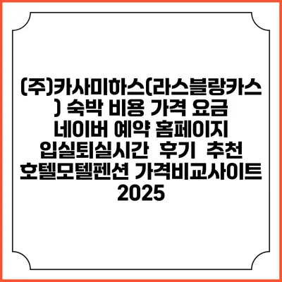 (주)카사미하스(라스블랑카스) 숙박 비용 가격 요금 | 네이버 예약 홈페이지 | 입실퇴실시간 | 후기 | 추천 | 호텔모텔펜션 가격비교사이트 2025