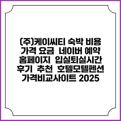 (주)케이씨티 숙박 비용 가격 요금 | 네이버 예약 홈페이지 | 입실퇴실시간 | 후기 | 추천 | 호텔모텔펜션 가격비교사이트 2025