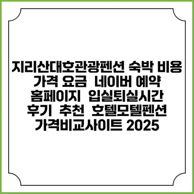 지리산대호관광펜션 숙박 비용 가격 요금 | 네이버 예약 홈페이지 | 입실퇴실시간 | 후기 | 추천 | 호텔모텔펜션 가격비교사이트 2025