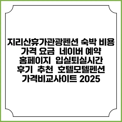 지리산휴가관광펜션 숙박 비용 가격 요금 | 네이버 예약 홈페이지 | 입실퇴실시간 | 후기 | 추천 | 호텔모텔펜션 가격비교사이트 2025