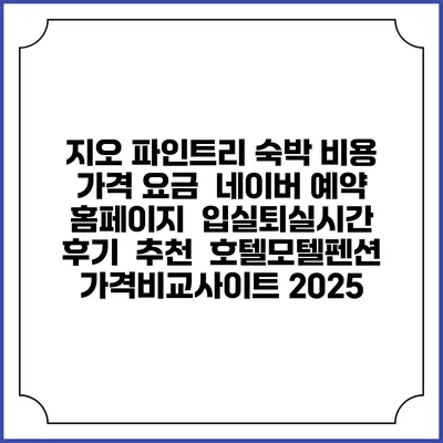 지오 파인트리 숙박 비용 가격 요금 | 네이버 예약 홈페이지 | 입실퇴실시간 | 후기 | 추천 | 호텔모텔펜션 가격비교사이트 2025