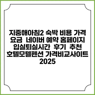 지중해아침2 숙박 비용 가격 요금 | 네이버 예약 홈페이지 | 입실퇴실시간 | 후기 | 추천 | 호텔모텔펜션 가격비교사이트 2025