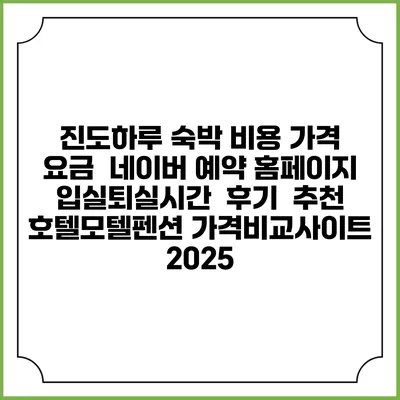 진도하루 숙박 비용 가격 요금 | 네이버 예약 홈페이지 | 입실퇴실시간 | 후기 | 추천 | 호텔모텔펜션 가격비교사이트 2025