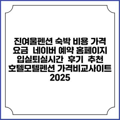 진여울펜션 숙박 비용 가격 요금 | 네이버 예약 홈페이지 | 입실퇴실시간 | 후기 | 추천 | 호텔모텔펜션 가격비교사이트 2025