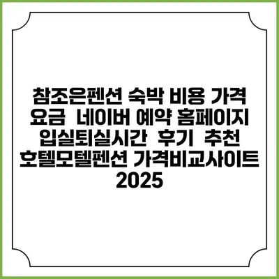 참조은펜션 숙박 비용 가격 요금 | 네이버 예약 홈페이지 | 입실퇴실시간 | 후기 | 추천 | 호텔모텔펜션 가격비교사이트 2025