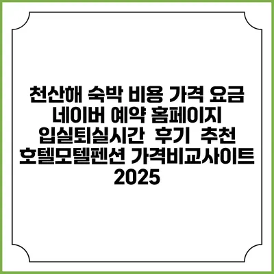 천산해 숙박 비용 가격 요금 | 네이버 예약 홈페이지 | 입실퇴실시간 | 후기 | 추천 | 호텔모텔펜션 가격비교사이트 2025